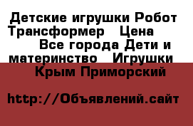 Детские игрушки Робот Трансформер › Цена ­ 1 990 - Все города Дети и материнство » Игрушки   . Крым,Приморский